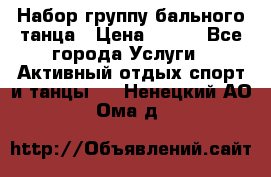 Набор группу бального танца › Цена ­ 200 - Все города Услуги » Активный отдых,спорт и танцы   . Ненецкий АО,Ома д.